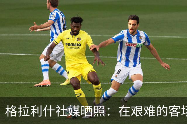 格拉利什社媒晒照：在艰难的客场比赛中收获一分